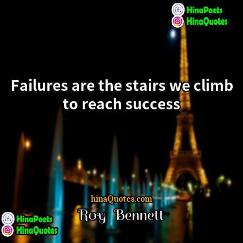 Roy   Bennett Quotes | Failures are the stairs we climb to